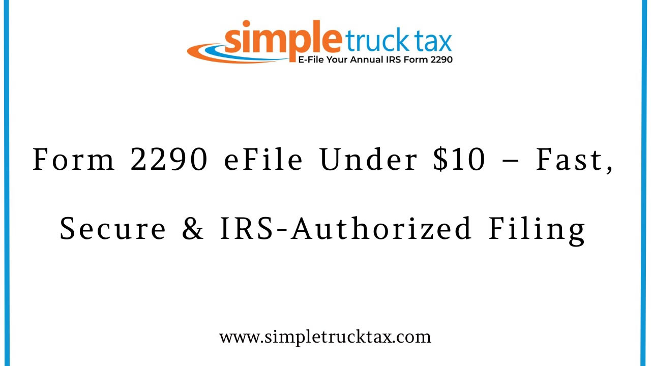 Form 2290 eFile Under $10 – Fast, Secure & IRS-Authorized Filing